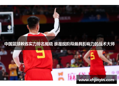 中国篮球教练实力排名揭晓 谁是现阶段最具影响力的战术大师