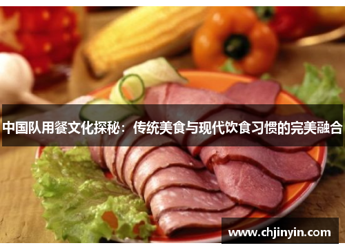 中国队用餐文化探秘：传统美食与现代饮食习惯的完美融合