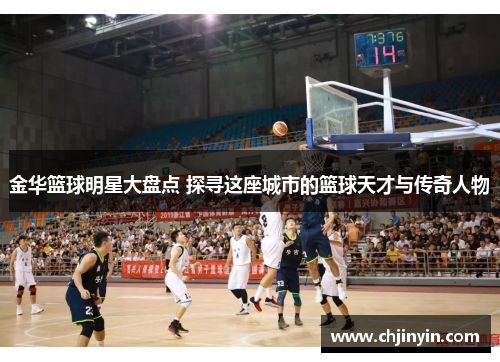 金华篮球明星大盘点 探寻这座城市的篮球天才与传奇人物