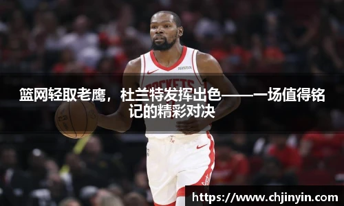 篮网轻取老鹰，杜兰特发挥出色——一场值得铭记的精彩对决