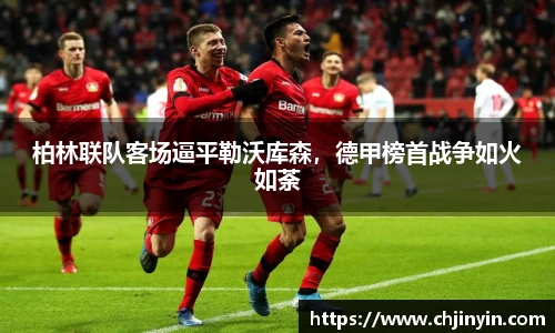 柏林联队客场逼平勒沃库森，德甲榜首战争如火如荼