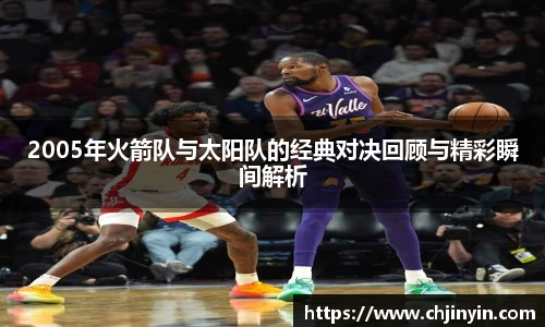 2005年火箭队与太阳队的经典对决回顾与精彩瞬间解析