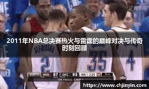 2011年NBA总决赛热火与雷霆的巅峰对决与传奇时刻回顾