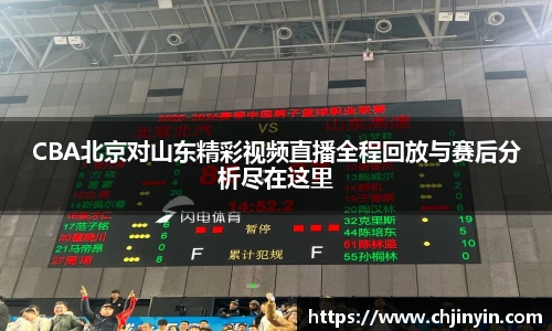 CBA北京对山东精彩视频直播全程回放与赛后分析尽在这里