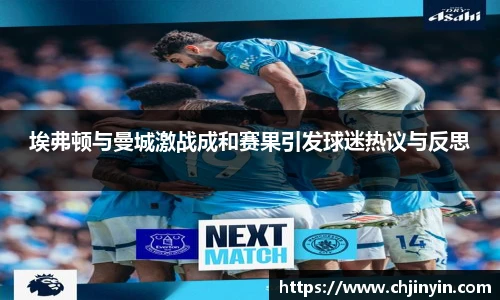 埃弗顿与曼城激战成和赛果引发球迷热议与反思