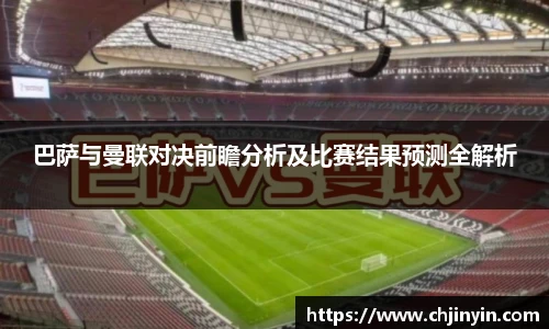 巴萨与曼联对决前瞻分析及比赛结果预测全解析