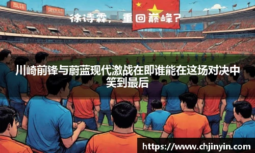 川崎前锋与蔚蓝现代激战在即谁能在这场对决中笑到最后
