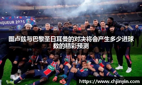 图卢兹与巴黎圣日耳曼的对决将会产生多少进球数的精彩预测
