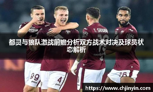 都灵与狼队激战前瞻分析双方战术对决及球员状态解析
